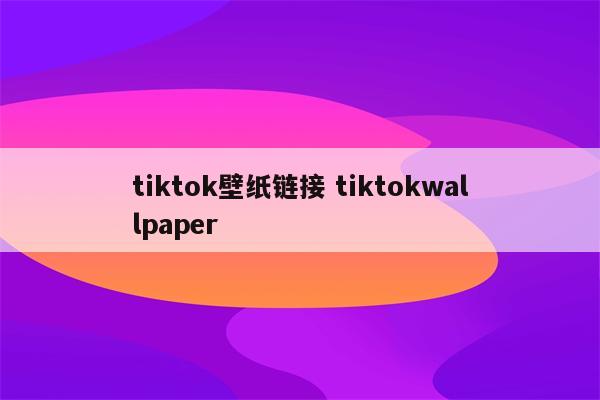 tiktok壁纸链接 tiktokwallpaper