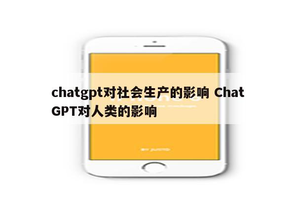 chatgpt对社会生产的影响 ChatGPT对人类的影响