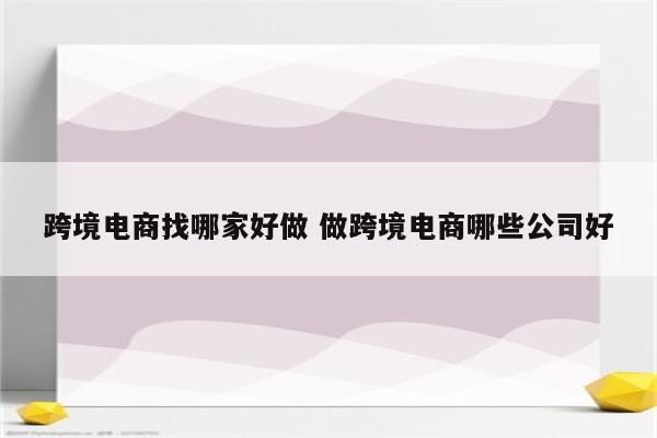 跨境电商找哪家好做 做跨境电商哪些公司好