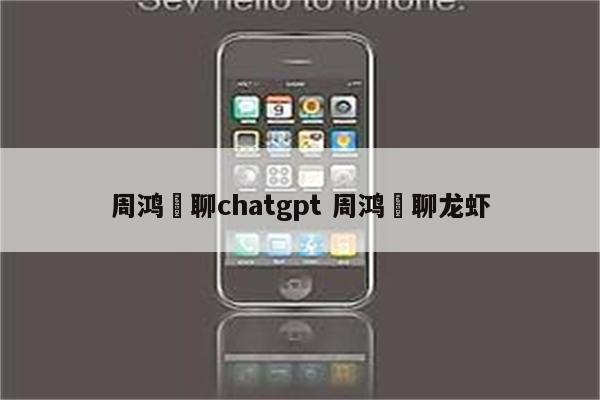 周鸿祎聊chatgpt 周鸿祎聊龙虾