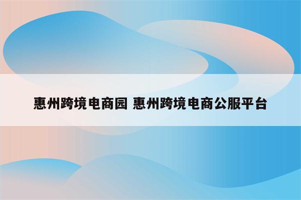惠州跨境电商园 惠州跨境电商公服平台
