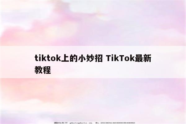 tiktok上的小妙招 TikTok最新教程