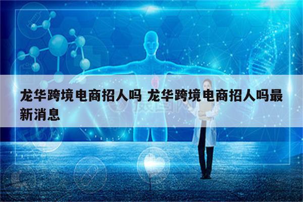 龙华跨境电商招人吗 龙华跨境电商招人吗最新消息