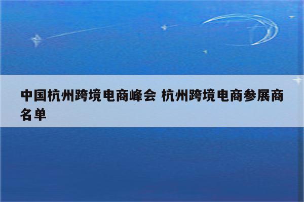 中国杭州跨境电商峰会 杭州跨境电商参展商名单