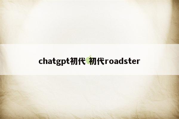 chatgpt初代 初代roadster