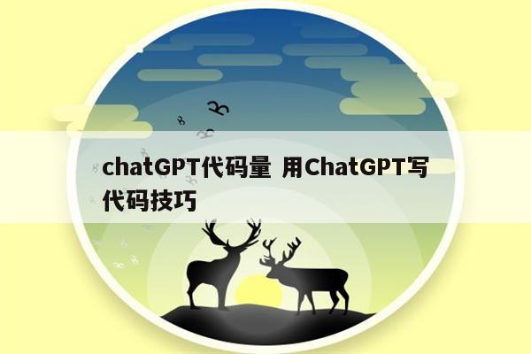 chatGPT代码量 用ChatGPT写代码技巧