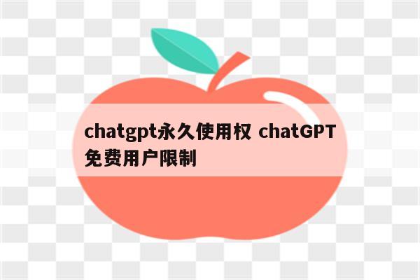 chatgpt永久使用权 chatGPT免费用户限制