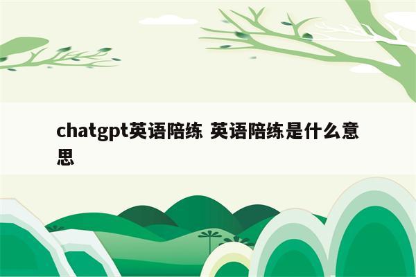 chatgpt英语陪练 英语陪练是什么意思
