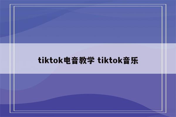 tiktok电音教学 tiktok音乐