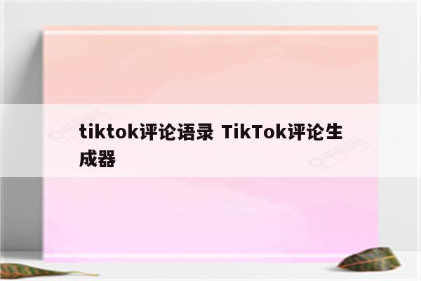 tiktok评论语录 TikTok评论生成器