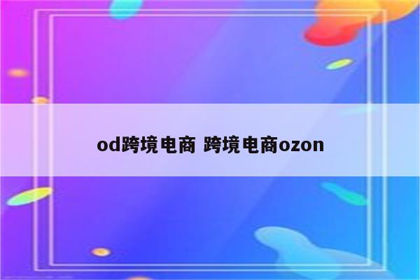 od跨境电商 跨境电商ozon