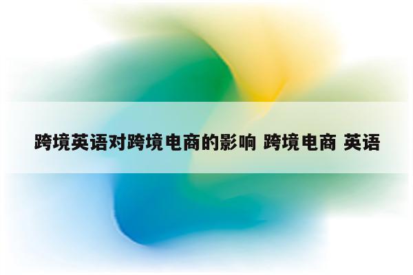 跨境英语对跨境电商的影响 跨境电商 英语