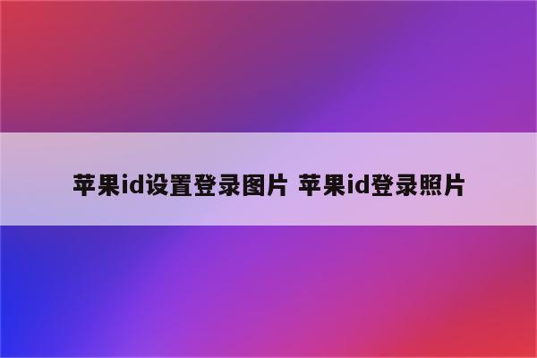 苹果id设置登录图片 苹果id登录照片