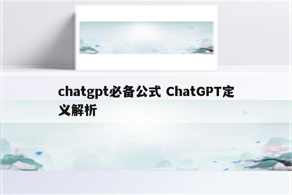 chatgpt必备公式 ChatGPT定义解析