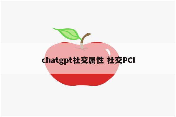 chatgpt社交属性 社交PCI