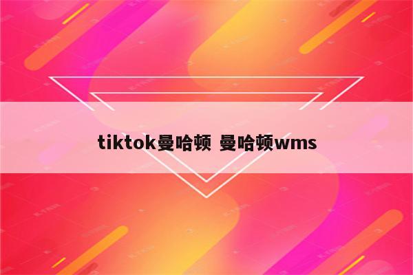 tiktok曼哈顿 曼哈顿wms