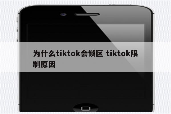 为什么tiktok会锁区 tiktok限制原因