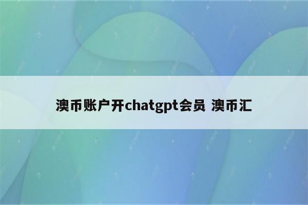 澳币账户开chatgpt会员 澳币汇