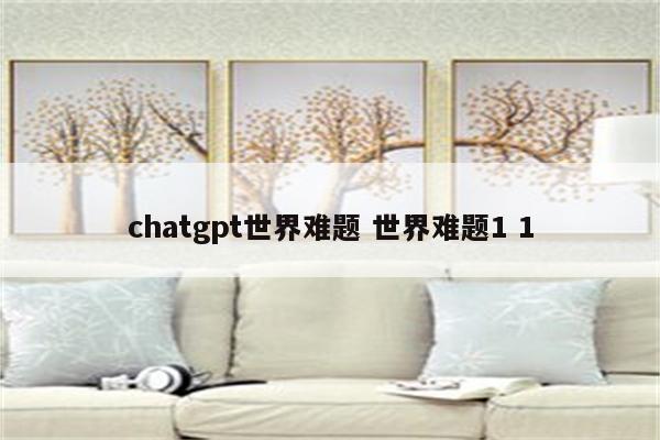 chatgpt世界难题 世界难题1 1