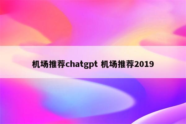 机场推荐chatgpt 机场推荐2019