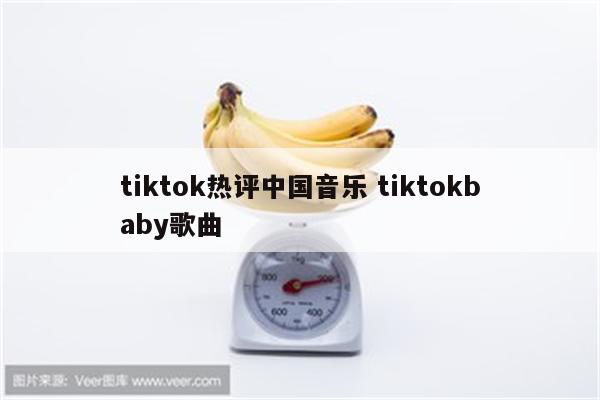 tiktok热评中国音乐 tiktokbaby歌曲