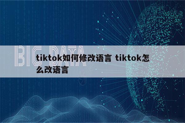 tiktok如何修改语言 tiktok怎么改语言