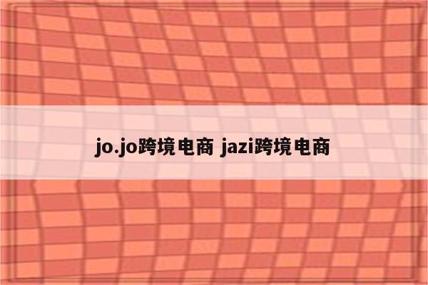 jo.jo跨境电商 jazi跨境电商
