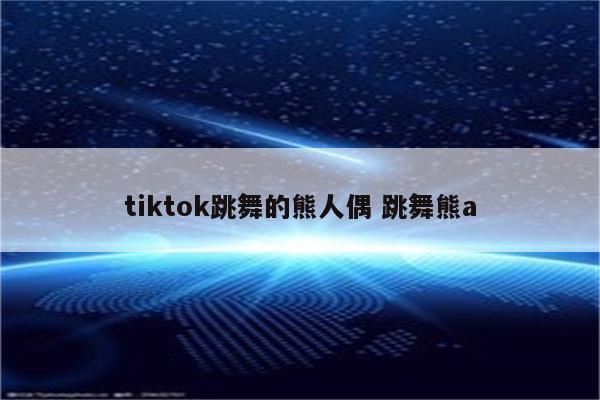 tiktok跳舞的熊人偶 跳舞熊a