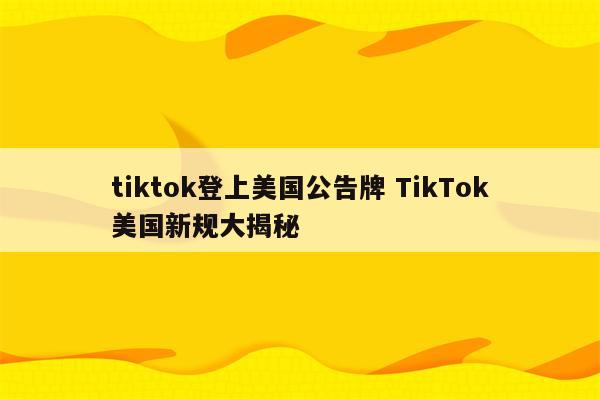 tiktok登上美国公告牌 TikTok美国新规大揭秘