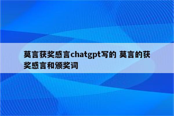 莫言获奖感言chatgpt写的 莫言的获奖感言和颁奖词