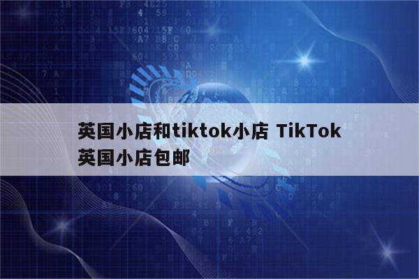 英国小店和tiktok小店 TikTok英国小店包邮