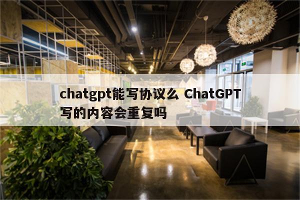 chatgpt能写协议么 ChatGPT写的内容会重复吗