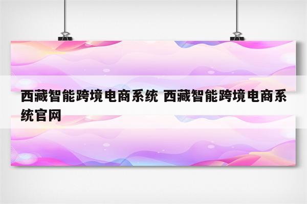 西藏智能跨境电商系统 西藏智能跨境电商系统官网
