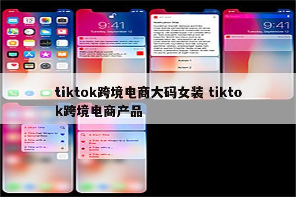 tiktok跨境电商大码女装 tiktok跨境电商产品