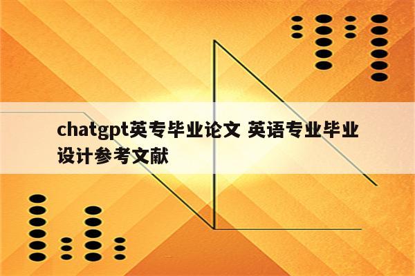 chatgpt英专毕业论文 英语专业毕业设计参考文献
