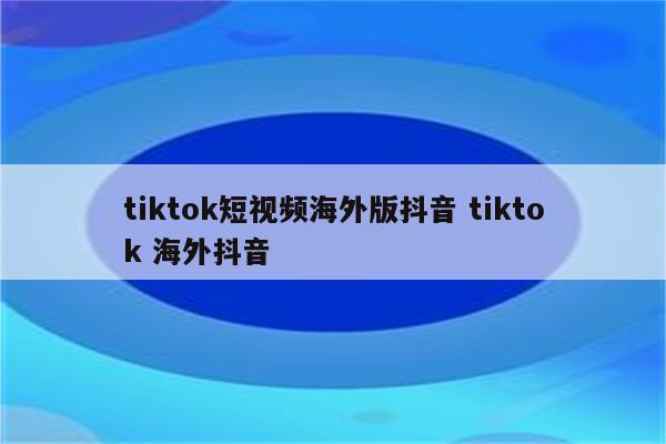 tiktok短视频海外版抖音 tiktok 海外抖音
