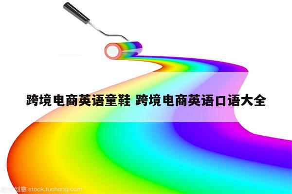 跨境电商英语童鞋 跨境电商英语口语大全