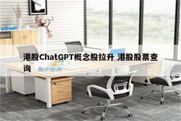 港股ChatGPT概念股拉升 港股股票查询