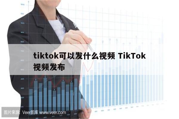 tiktok可以发什么视频 TikTok视频发布