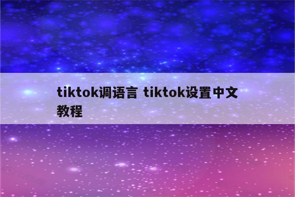 tiktok调语言 tiktok设置中文教程