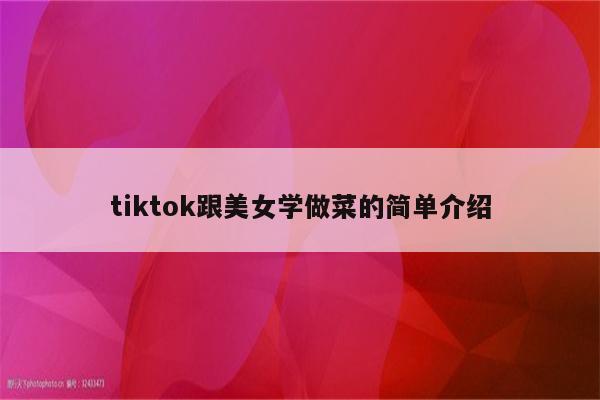 tiktok跟美女学做菜的简单介绍