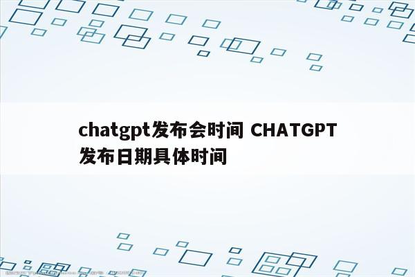 chatgpt发布会时间 CHATGPT发布日期具体时间