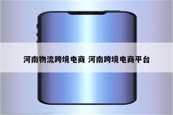 河南物流跨境电商 河南跨境电商平台