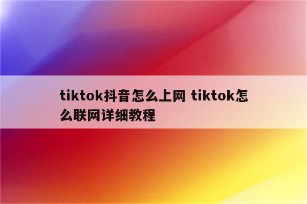 tiktok抖音怎么上网 tiktok怎么联网详细教程