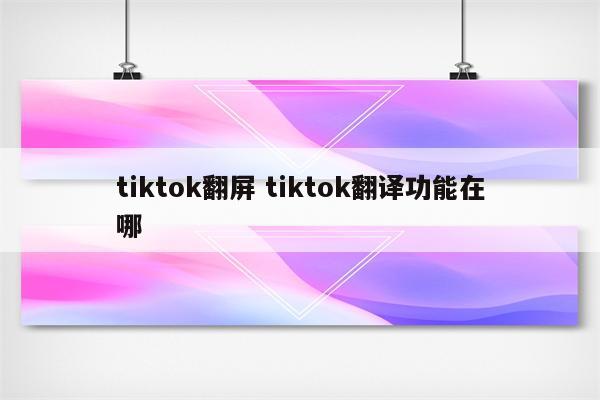 tiktok翻屏 tiktok翻译功能在哪
