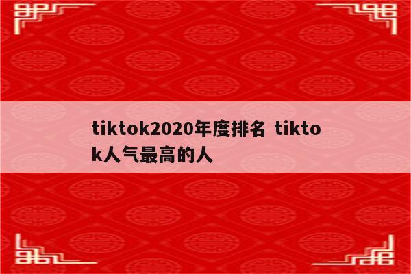 tiktok2020年度排名 tiktok人气最高的人