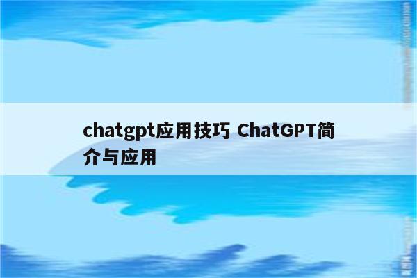 chatgpt应用技巧 ChatGPT简介与应用
