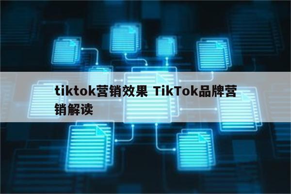 tiktok营销效果 TikTok品牌营销解读