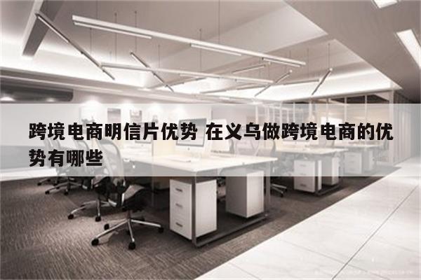 跨境电商明信片优势 在义乌做跨境电商的优势有哪些
