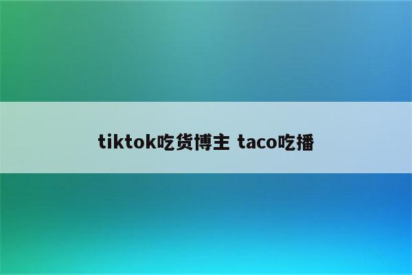 tiktok吃货博主 taco吃播